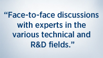 Face-to-face discussions with experts in the various technical and R&D fields.