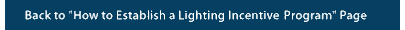 Image of a blue bar with the text "Back to 'How to Establish a Lighting Incentive Program' Page," representing a link back to the Web page summarizing the Turn-Key DSM Lighting process steps.